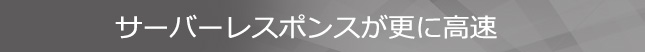 サーバーレスポンスが更に高速