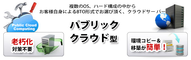 複数のOS、ハード構成の中からお客様自身によるBTO形式でお選び頂く、クラウドサー バー「パブリック クラウド 型」