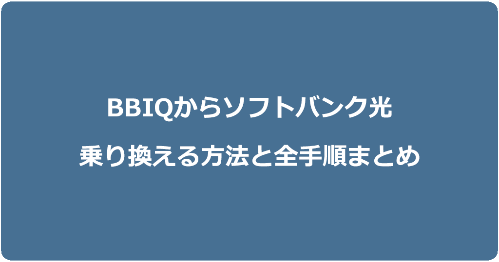 BBIQからソフトバンク光に乗り換える方法と全手順まとめ