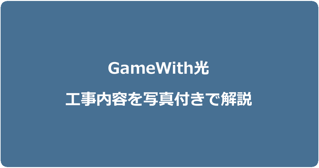 GameWith光の工事内容を契約種別ごとに写真付きで解説