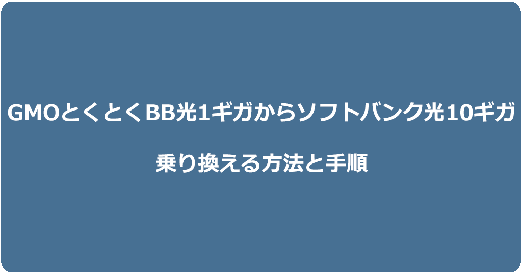 GMOとくとくBB光1ギガからソフトバンク光10ギガに乗り換える方法と手順