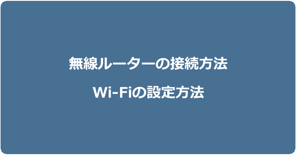 無線ルーターの接続方法とWi-Fiの設定方法を解説