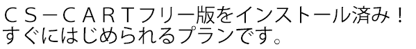 ＣＳ－ＣＡＲＴフリー版をインストール済み！すぐにはじめられるプランです。