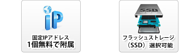 固定IPアドレス 1個無料で付属、フラッシュストレージ（SSD）選択可能」