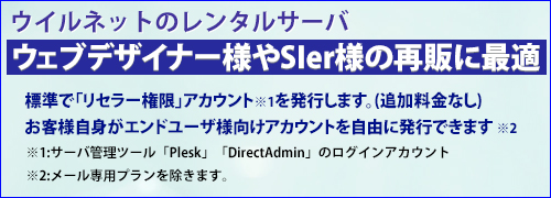 ウイルネットのレンタルサーバはウェブデザイナー様やSIer様の再販に最適。アカウントは標準で「リセラー権限」付きで発行。お客様自身がエンドユーザ様向けアカウントを自由に発行可能(追加費用なし)